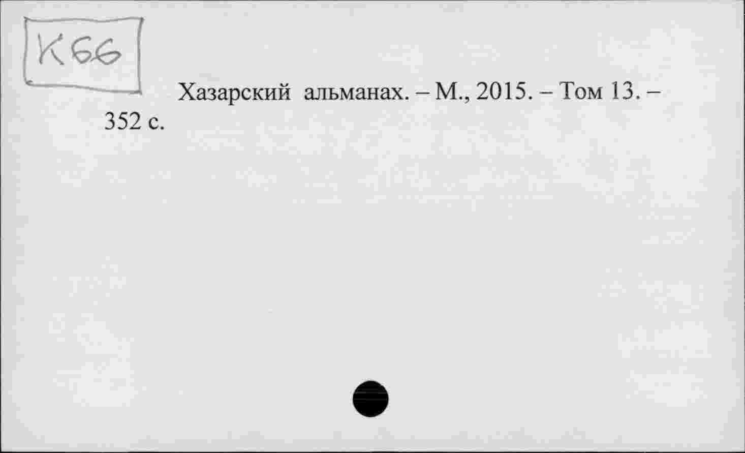 ﻿Хазарский альманах. - М., 2015. - Том 13. -
352 с.